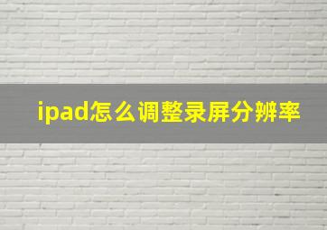 ipad怎么调整录屏分辨率