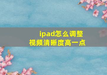 ipad怎么调整视频清晰度高一点