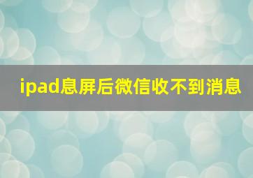 ipad息屏后微信收不到消息