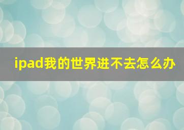 ipad我的世界进不去怎么办