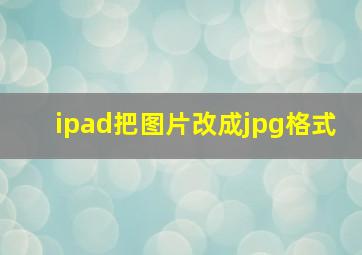 ipad把图片改成jpg格式