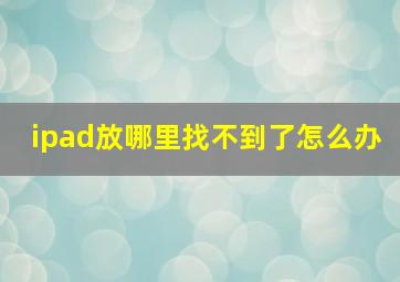 ipad放哪里找不到了怎么办