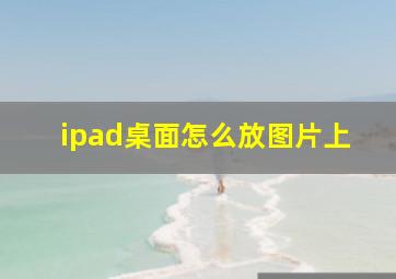 ipad桌面怎么放图片上