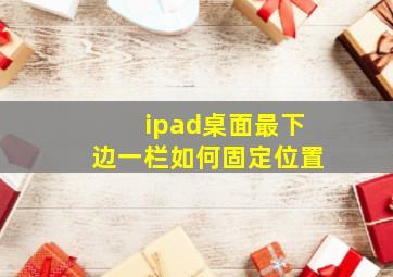 ipad桌面最下边一栏如何固定位置