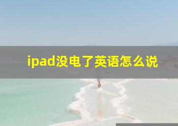 ipad没电了英语怎么说