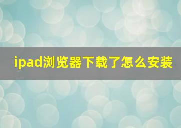 ipad浏览器下载了怎么安装