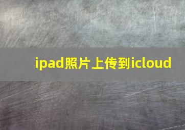 ipad照片上传到icloud