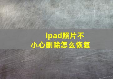 ipad照片不小心删除怎么恢复