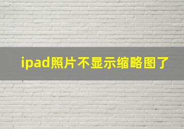 ipad照片不显示缩略图了