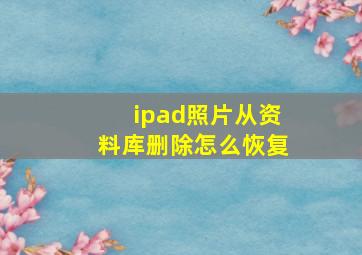 ipad照片从资料库删除怎么恢复