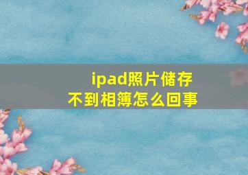 ipad照片储存不到相簿怎么回事