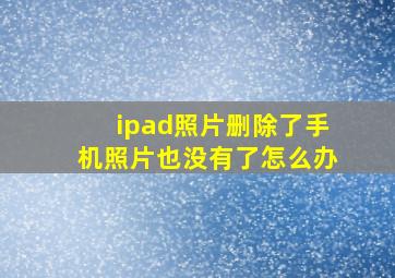 ipad照片删除了手机照片也没有了怎么办