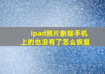 ipad照片删除手机上的也没有了怎么恢复