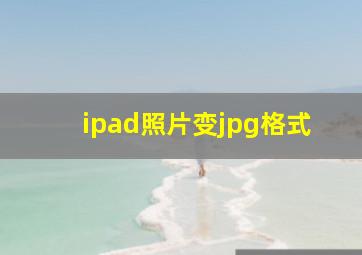 ipad照片变jpg格式