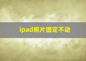 ipad照片固定不动