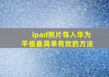 ipad照片导入华为平板最简单有效的方法