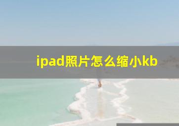 ipad照片怎么缩小kb