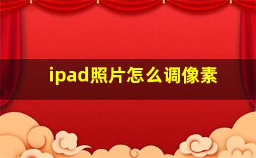 ipad照片怎么调像素