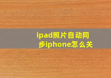 ipad照片自动同步iphone怎么关