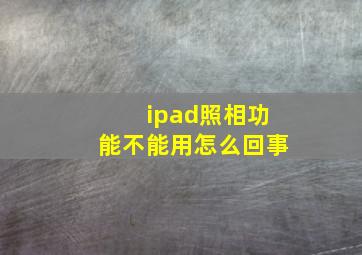 ipad照相功能不能用怎么回事