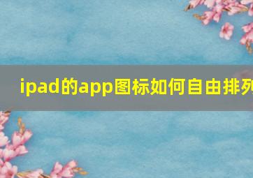 ipad的app图标如何自由排列