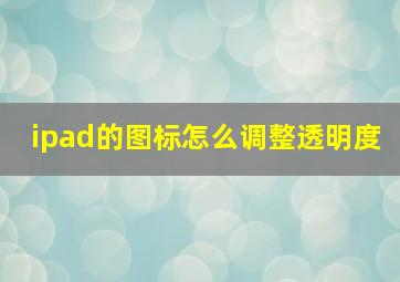 ipad的图标怎么调整透明度