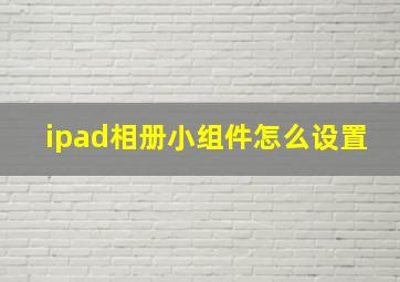 ipad相册小组件怎么设置