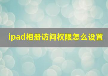 ipad相册访问权限怎么设置