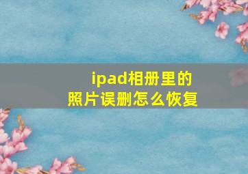 ipad相册里的照片误删怎么恢复