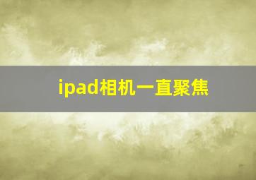 ipad相机一直聚焦