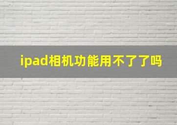 ipad相机功能用不了了吗