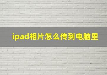 ipad相片怎么传到电脑里