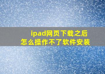 ipad网页下载之后怎么操作不了软件安装