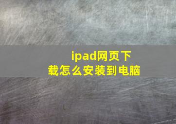 ipad网页下载怎么安装到电脑