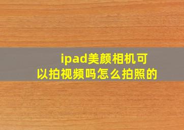 ipad美颜相机可以拍视频吗怎么拍照的