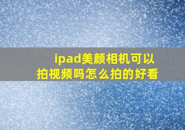 ipad美颜相机可以拍视频吗怎么拍的好看