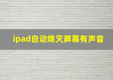 ipad自动熄灭屏幕有声音