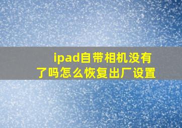 ipad自带相机没有了吗怎么恢复出厂设置