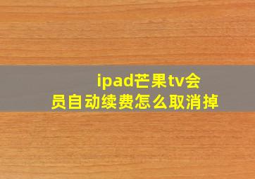 ipad芒果tv会员自动续费怎么取消掉