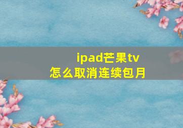 ipad芒果tv怎么取消连续包月