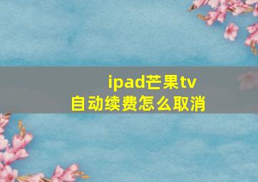 ipad芒果tv自动续费怎么取消