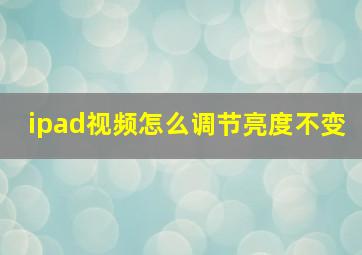 ipad视频怎么调节亮度不变