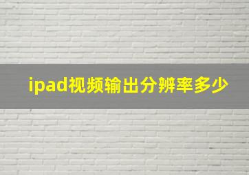 ipad视频输出分辨率多少