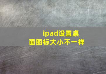 ipad设置桌面图标大小不一样