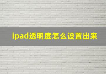 ipad透明度怎么设置出来