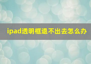 ipad透明框退不出去怎么办