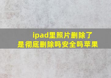 ipad里照片删除了是彻底删除吗安全吗苹果