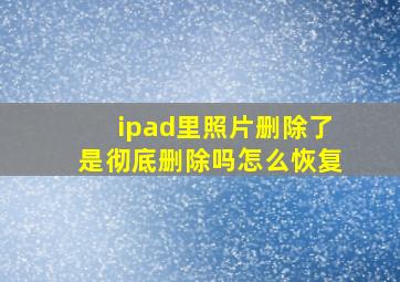 ipad里照片删除了是彻底删除吗怎么恢复