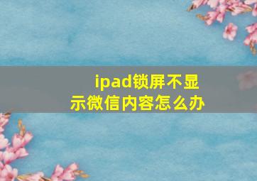 ipad锁屏不显示微信内容怎么办