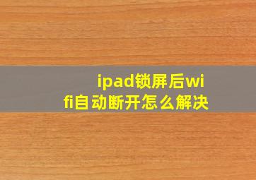 ipad锁屏后wifi自动断开怎么解决